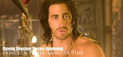 «Принц Персии: Пески времени» (Prince of Persia: The Sands of Time) Режиссер: Майк Ньюэлл  В ролях: Джейк Джилленхол, Бен Кингсли, Джемма Артертон, Тоби Кеббелл, Альфред Молина, Рис Ричи, Ричард Койл, Стив Туссэн